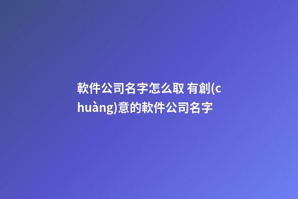 軟件公司名字怎么取 有創(chuàng)意的軟件公司名字